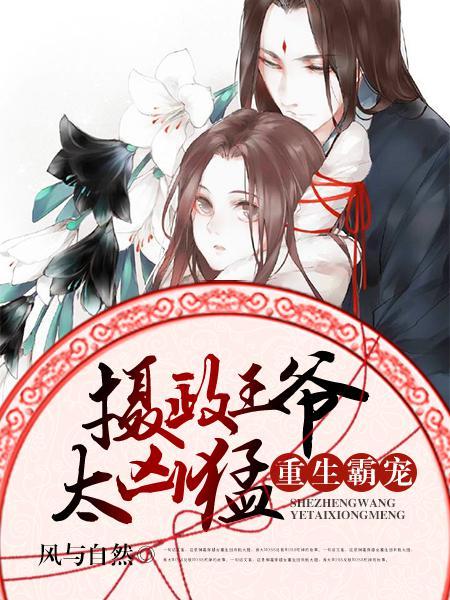 重生霸宠摄政王爷太凶猛 by风与自然